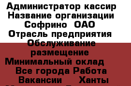 Администратор-кассир › Название организации ­ Софрино, ОАО › Отрасль предприятия ­ Обслуживание, размещение › Минимальный оклад ­ 1 - Все города Работа » Вакансии   . Ханты-Мансийский,Белоярский г.